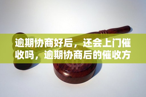 逾期协商好后，还会上门催收吗，逾期协商后的催收方式有哪些