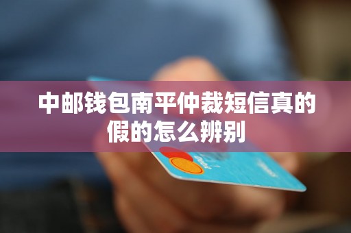 中邮钱包南平仲裁短信真的假的怎么辨别