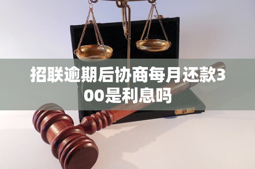 招联逾期后协商每月还款300是利息吗