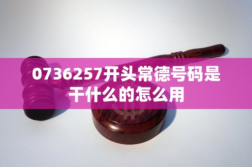 0736257开头常德号码是干什么的怎么用