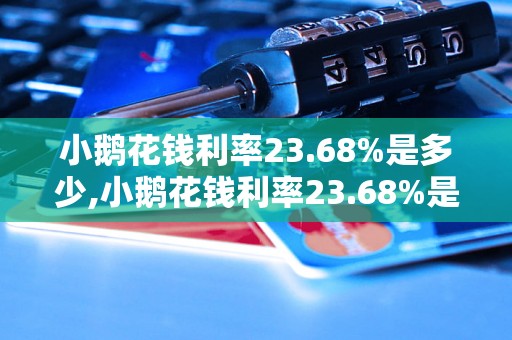 小鹅花钱利率23.68%是多少,小鹅花钱利率23.68%是否高