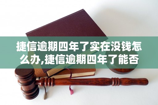 捷信逾期四年了实在没钱怎么办,捷信逾期四年了能否协商解决