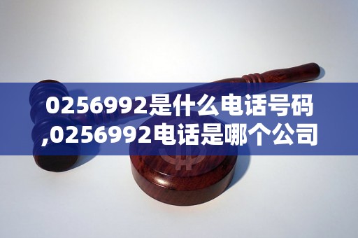 0256992是什么电话号码,0256992电话是哪个公司的