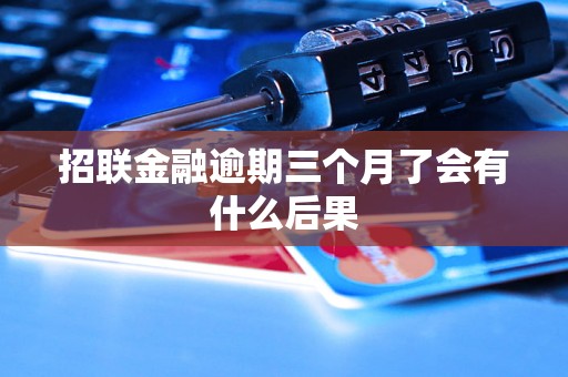 招联金融逾期三个月了会有什么后果