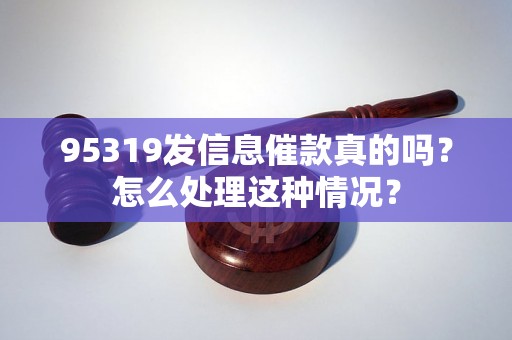 95319发信息催款真的吗？怎么处理这种情况？