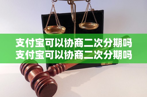 支付宝可以协商二次分期吗支付宝可以协商二次分期吗