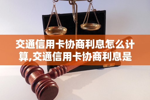 交通信用卡协商利息怎么计算,交通信用卡协商利息是否需要支付