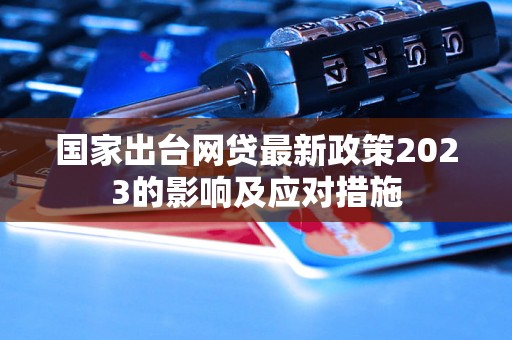 国家出台网贷最新政策2023的影响及应对措施