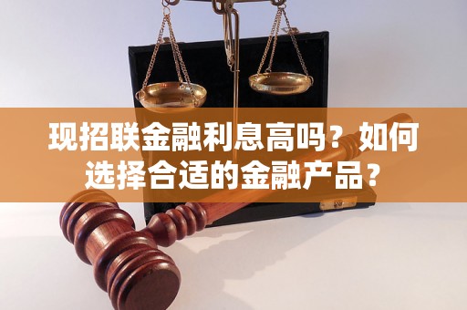 现招联金融利息高吗？如何选择合适的金融产品？