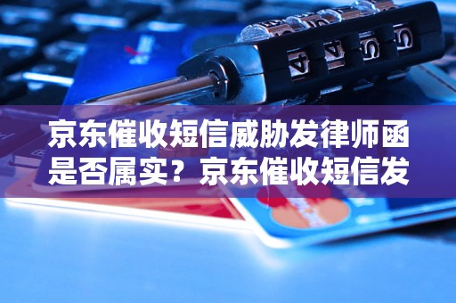 京东催收短信威胁发律师函是否属实？京东催收短信发律师函真实情况解析