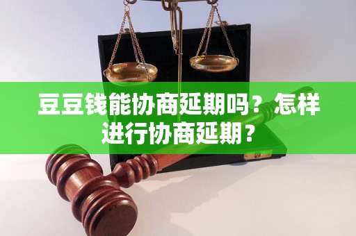 豆豆钱能协商延期吗？怎样进行协商延期？