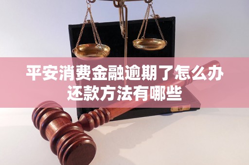 平安消费金融逾期了怎么办还款方法有哪些