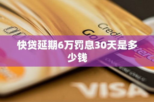 快贷延期6万罚息30天是多少钱