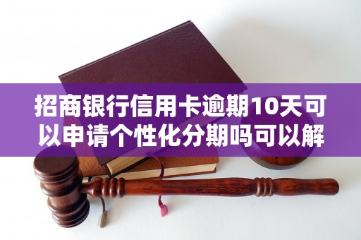 招商银行信用卡逾期10天可以申请个性化分期吗可以解决逾期问题吗