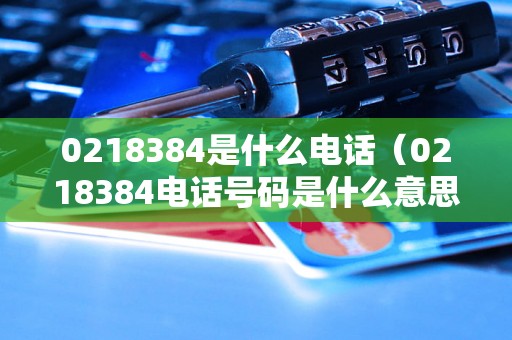 0218384是什么电话（0218384电话号码是什么意思）