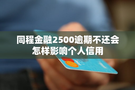 同程金融2500逾期不还会怎样影响个人信用