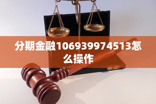 分期金融106939974513怎么操作