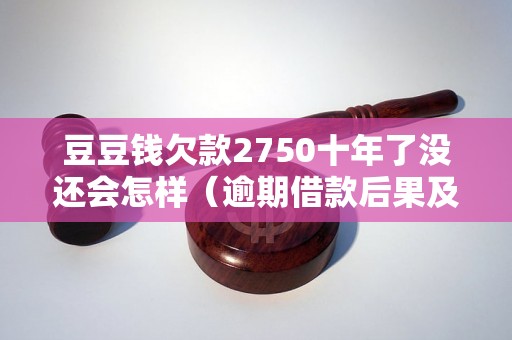 豆豆钱欠款2750十年了没还会怎样（逾期借款后果及处理方式）