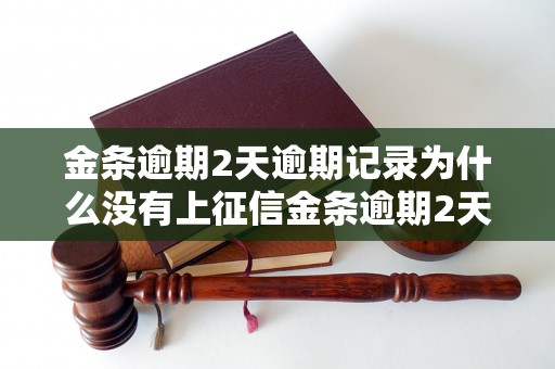 金条逾期2天逾期记录为什么没有上征信金条逾期2天信用不良原因解析