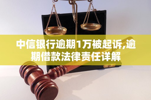 中信银行逾期1万被起诉,逾期借款法律责任详解