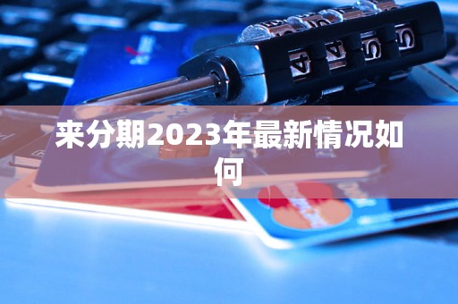 来分期2023年最新情况如何