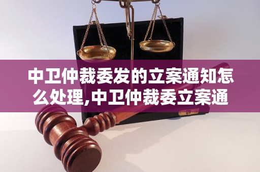 中卫仲裁委发的立案通知怎么处理,中卫仲裁委立案通知书范本