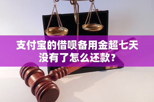 支付宝的借呗备用金超七天没有了怎么还款？