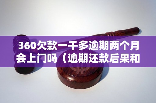 360欠款一千多逾期两个月会上门吗（逾期还款后果和处理方法）