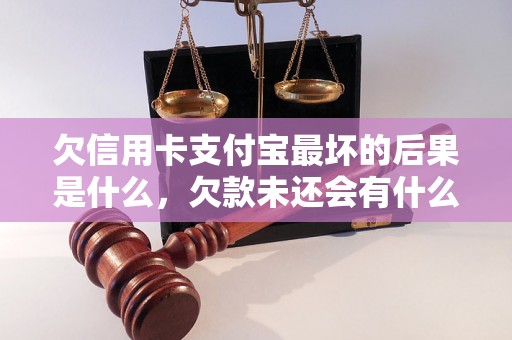 欠信用卡支付宝最坏的后果是什么，欠款未还会有什么影响