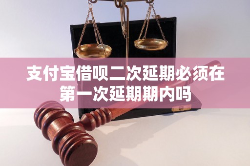 支付宝借呗二次延期必须在第一次延期期内吗