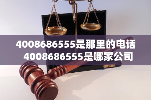 4008686555是那里的电话  4008686555是哪家公司的电话