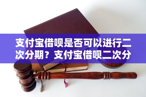 支付宝借呗是否可以进行二次分期？支付宝借呗二次分期的具体操作方法