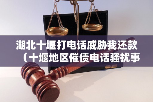 湖北十堰打电话威胁我还款（十堰地区催债电话骚扰事件曝光）