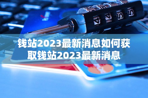 钱站2023最新消息如何获取钱站2023最新消息