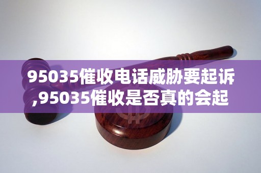 95035催收电话威胁要起诉,95035催收是否真的会起诉