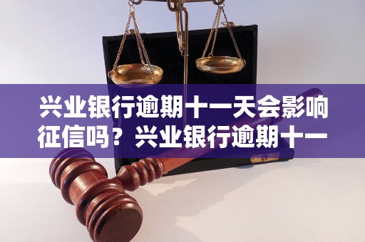 兴业银行逾期十一天会影响征信吗？兴业银行逾期十一天会对征信有什么影响？