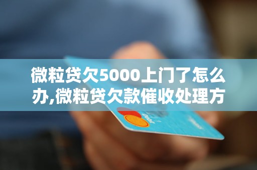 微粒贷欠5000上门了怎么办,微粒贷欠款催收处理方法