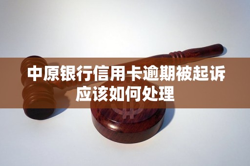 中原银行信用卡逾期被起诉应该如何处理