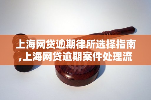 上海网贷逾期律所选择指南,上海网贷逾期案件处理流程