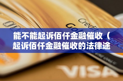 能不能起诉佰仟金融催收（起诉佰仟金融催收的法律途径）