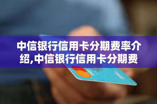 中信银行信用卡分期费率介绍,中信银行信用卡分期费率查询方法