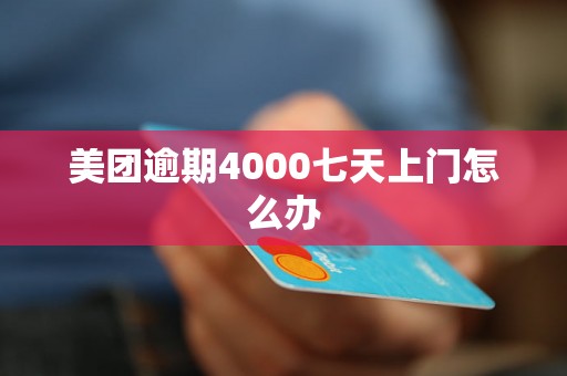 美团逾期4000七天上门怎么办