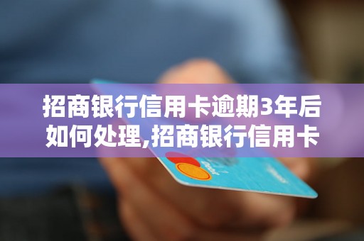 招商银行信用卡逾期3年后如何处理,招商银行信用卡逾期3年后的解决方案