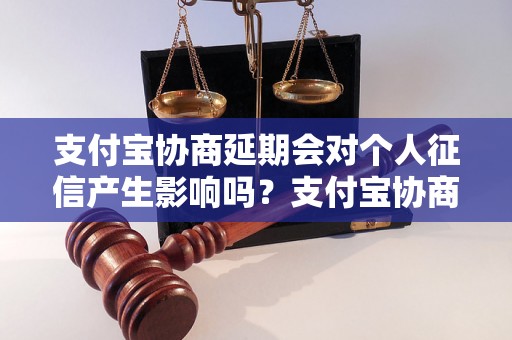 支付宝协商延期会对个人征信产生影响吗？支付宝协商延期会影响个人信用吗？