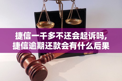 捷信一千多不还会起诉吗,捷信逾期还款会有什么后果