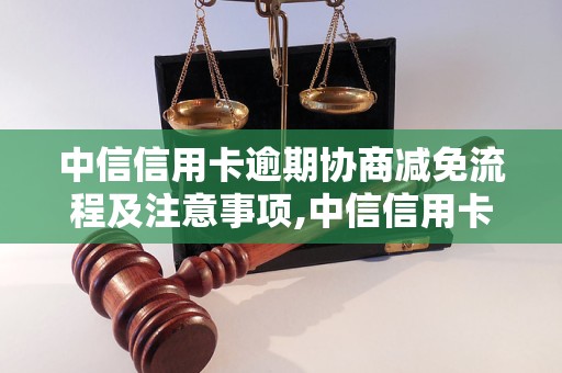 中信信用卡逾期协商减免流程及注意事项,中信信用卡逾期协商减免的成功案例