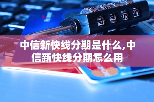 中信新快线分期是什么,中信新快线分期怎么用