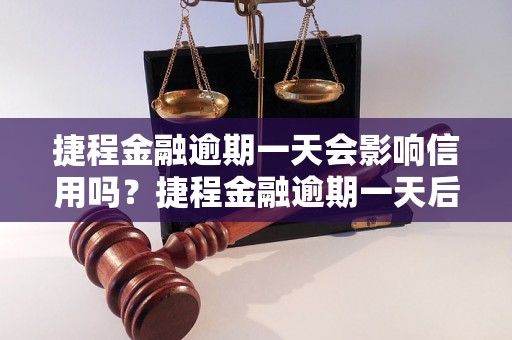 捷程金融逾期一天会影响信用吗？捷程金融逾期一天后果严重吗？