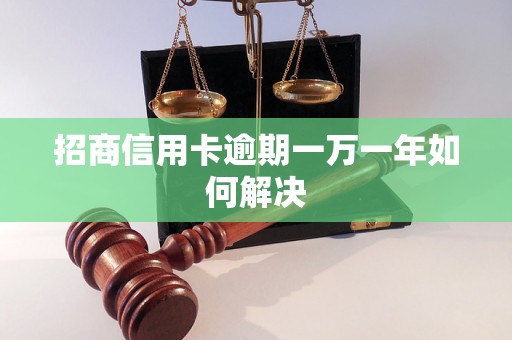 招商信用卡逾期一万一年如何解决