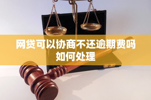 网贷可以协商不还逾期费吗如何处理